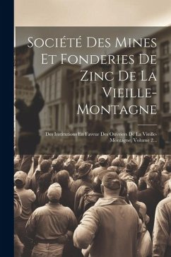 Société Des Mines Et Fonderies De Zinc De La Vieille-montagne: Des Institutions En Faveur Des Ouvriers De La Vieille-montagne, Volume 2... - Anonymous