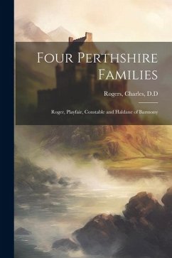 Four Perthshire Families: Roger, Playfair, Constable and Haldane of Barmony - D. D., Rogers Charles