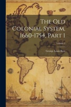 The Old Colonial System, 1660-1754, Part 1; Volume 2 - Beer, George Louis