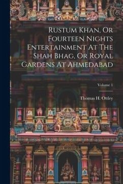 Rustum Khan, Or Fourteen Nights Entertainment At The Shah Bhag, Or Royal Gardens At Ahmedabad; Volume 1 - Ottley, Thomas H.