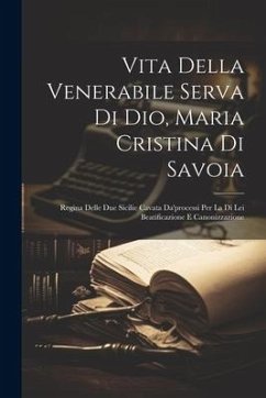 Vita Della Venerabile Serva Di Dio, Maria Cristina Di Savoia: Regina Delle Due Sicilie Cavata Da'processi Per La Di Lei Beatificazione E Canonizzazion - Anonymous