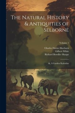 The Natural History & Antiquities of Selborne; &, A Garden Kalendar; Volume 1 - Sharpe, Richard Bowdler; Sherborn, Charles Davies; White, Gilbert