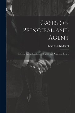 Cases on Principal and Agent: Selected From Decisions of English and American Courts - Goddard, Edwin C.