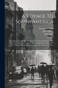 A Voyage To South America: Describing At Large The Spanish Cities, Towns, Provinces, &c. On That Extensive Continent: Undertaken, By Command Of T - Ulloa, Antonio De; Adams, John