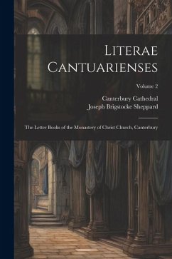 Literae Cantuarienses: The Letter Books of the Monastery of Christ Church, Canterbury; Volume 2 - Sheppard, Joseph Brigstocke; Cathedral, Canterbury