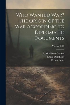 Who Wanted war? The Origin of the war According to Diplomatic Documents; Volume 1915 - Durkheim, Emile; Denis, Ernest; M, Wilson-Garinei A