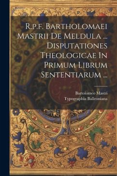 R.p.f. Bartholomaei Mastrii De Meldula ... Disputationes Theologicae In Primum Librum Sententiarum ... - Mastri, Bartolomeo