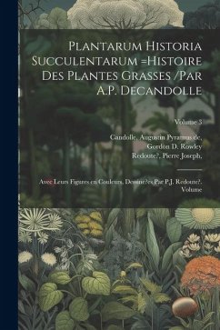 Plantarum historia succulentarum =Histoire des plantes grasses /par A.P. Decandolle; avec leurs figures en couleurs, dessine?es par P.J. Redoute?. Vol - Joseph, Redoute?