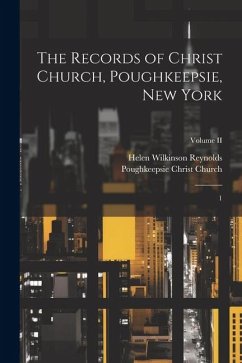 The Records of Christ Church, Poughkeepsie, New York: 1; Volume II - Church, Poughkeepsie Christ; Reynolds, Helen Wilkinson
