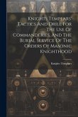 Knights Templars' Tactics And Drill For The Use Of Commanderies, And The Burial Service Of The Orders Of Masonic Knighthood