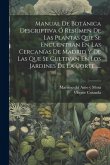 Manual De Botánica Descriptiva Ó Resúmen De Las Plantas Que Se Encuentran En Las Cercanías De Madrid Y De Las Que Se Cultivan En Los Jardines De La Co