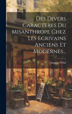 Des Divers Caracteres Du Misanthrope Chez Les Ecrivains Anciens Et Modernes... - Widal, Auguste