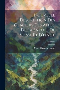 Nouvelle Description Des Glaciers Des Alpes, De La Savoie, De Suisse Et D'italie; Volume 1 - Bourrit, Marc-Théodore