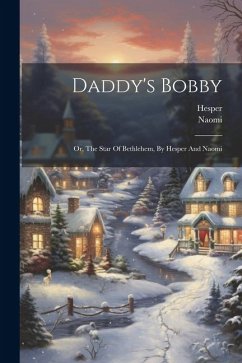 Daddy's Bobby: Or, The Star Of Bethlehem, By Hesper And Naomi - (Pseud )., Hesper; (Pseud )., Naomi