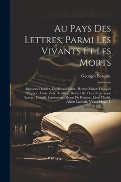 Au pays des lettres; parmi les vivants et les morts: Alphonse Daudet, Ferdinand Fabre, Hector Malot, François Coppée, Émile Zola, Art-Roe, Robert de F - Beaume, Georges