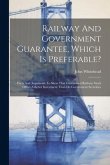 Railway And Government Guarantee, Which Is Preferable?: Facts And Arguments To Shew That Guaranteed Railway Stock Offers A Better Investment Than Do G