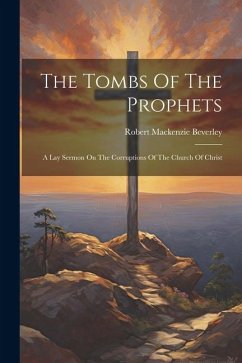 The Tombs Of The Prophets: A Lay Sermon On The Corruptions Of The Church Of Christ - Beverley, Robert Mackenzie