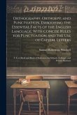 Orthography, Orthoepy, and Punctuation, Embodying the Essential Facts of the English Language, With Concise Rules for Punctuation and the use of Capit