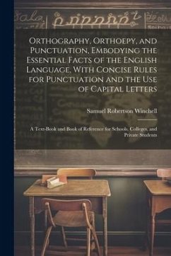 Orthography, Orthoepy, and Punctuation, Embodying the Essential Facts of the English Language, With Concise Rules for Punctuation and the use of Capit - Winchell, Samuel Robertson
