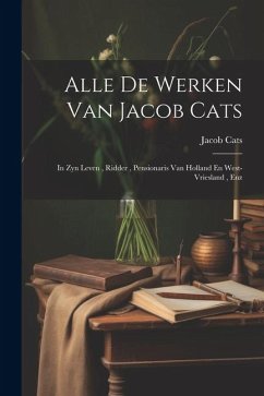 Alle De Werken Van Jacob Cats: In Zyn Leven, Ridder, Pensionaris Van Holland En West-vriesland, Enz - Cats, Jacob