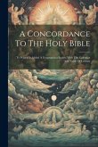 A Concordance To The Holy Bible: To Which Is Added A Geographical Index, With The Calendar And Table Of Lessons