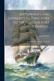 Shipowner's And Shipmaster's Directory To The Foreign Port Charges...: In All The Countries In The World