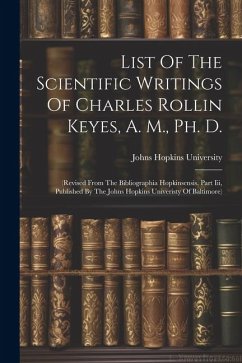 List Of The Scientific Writings Of Charles Rollin Keyes, A. M., Ph. D.: (revised From The Bibliographia Hopkinsensis, Part Iii, Published By The Johns - University, Johns Hopkins