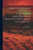 Liber Pontificalis, Sive Vitae Pontificum Ravennatum A Benedicto Bacchinia Illustratus...