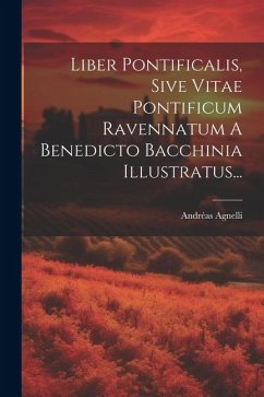 Liber Pontificalis, Sive Vitae Pontificum Ravennatum A Benedicto Bacchinia Illustratus... - Agnelli, Andréas