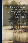 John Raphael Smith and the Great Mezzotinters of the Time of Reynolds