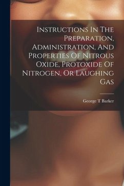 Instructions In The Preparation, Administration, And Properties Of Nitrous Oxide, Protoxide Of Nitrogen, Or Laughing Gas - T, Barker George