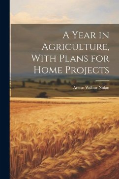 A Year in Agriculture, With Plans for Home Projects - Nolan, Aretas Wilbur