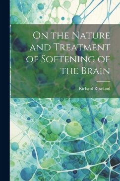 On the Nature and Treatment of Softening of the Brain - Rowland, Richard