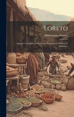 Loreto: Apuntes Geográficos, Históricos, Estadísticos, Políticos Y Sociales... - Fuentes, Hildebrando