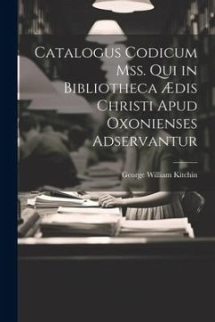 Catalogus Codicum Mss. Qui in Bibliotheca Ædis Christi Apud Oxonienses Adservantur - Kitchin, George William