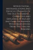 Mykur Hayem ... Mistranslations And Difficult Passages Of The Old Testament ... Corrected And Explained, In An Easy And Familiar Manner, With Observat