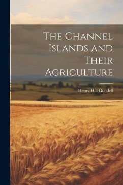 The Channel Islands and Their Agriculture - Goodell, Henry Hill