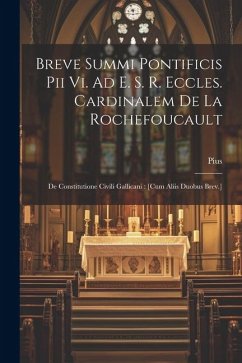 Breve Summi Pontificis Pii Vi. Ad E. S. R. Eccles. Cardinalem De La Rochefoucault: De Constitutione Civili Gallicani: [cum Aliis Duobus Brev.] - Vi )., Pius (Papa