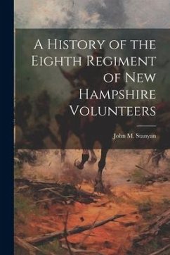 A History of the Eighth Regiment of New Hampshire Volunteers - Stanyan, John M.