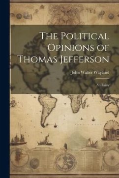 The Political Opinions of Thomas Jefferson; an Essay - Wayland, John Walter