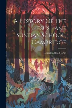 A History Of The Jesus Lane Sunday School, Cambridge - Jones, Charles Alfred