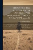 The Unfriendly Attitude of the United States Government Towards the Imperial Valley; Speeches, Letters, Newspaper Clippings and Other Matter Covering