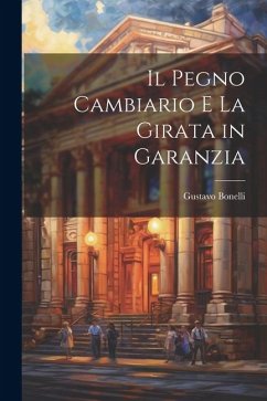 Il Pegno Cambiario E La Girata in Garanzia - Bonelli, Gustavo