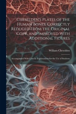 Cheselden's Plates of the Human Bones, Correctly Reduced From the Original Copy, and Improved With Additional Figures; Accompanied With Concise Explan - Cheselden, William