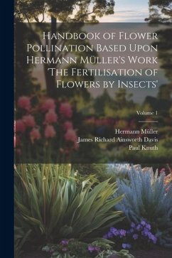 Handbook of Flower Pollination Based Upon Hermann Müller's Work 'The Fertilisation of Flowers by Insects'; Volume 1 - Müller, Hermann; Davis, James Richard Ainsworth; Knuth, Paul