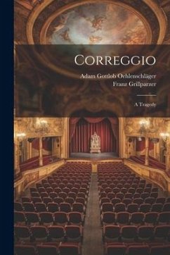 Correggio: A Tragedy - Oehlenschläger, Adam Gottlob; Grillparzer, Franz