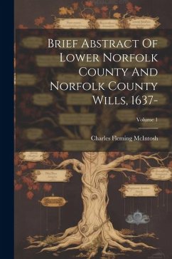 Brief Abstract Of Lower Norfolk County And Norfolk County Wills, 1637-; Volume 1 - McIntosh, Charles Fleming