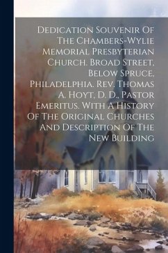 Dedication Souvenir Of The Chambers-wylie Memorial Presbyterian Church. Broad Street, Below Spruce, Philadelphia. Rev. Thomas A. Hoyt, D. D., Pastor E - Anonymous