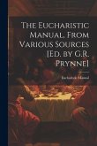 The Eucharistic Manual, From Various Sources [Ed. by G.R. Prynne]