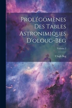 Prolégomènes Des Tables Astronimiques D'oloug-Beg; Volume 2 - Beg, Ulugh
